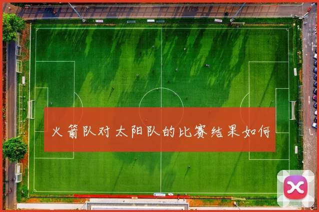 火箭队对太阳队的比赛结果如何