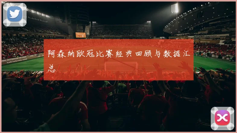 阿森纳欧冠比赛经典回顾与数据汇总