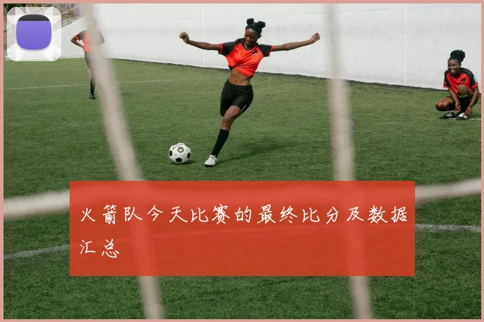 火箭队今天比赛的最终比分及数据汇总