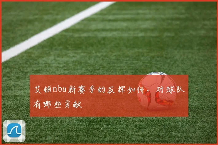 艾顿nba新赛季的发挥如何，对球队有哪些贡献