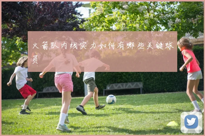 火箭队内线实力如何有哪些关键球员