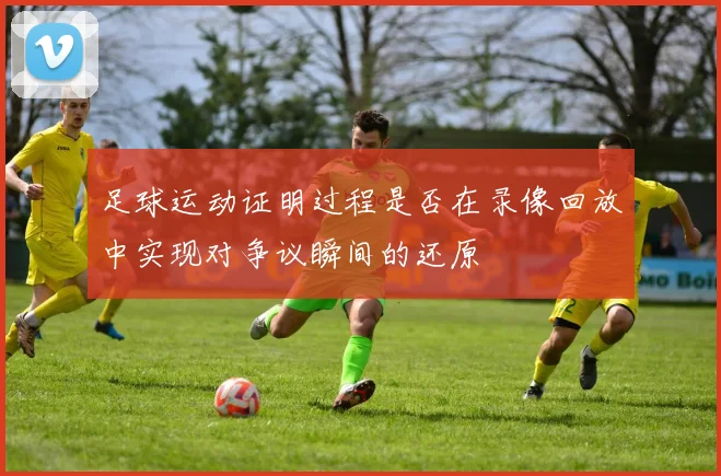 足球运动证明过程是否在录像回放中实现对争议瞬间的还原