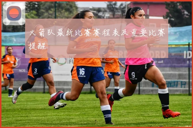 火箭队最新比赛赛程表及重要比赛提醒