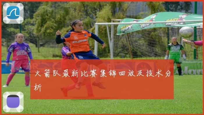 火箭队最新比赛集锦回放及技术分析