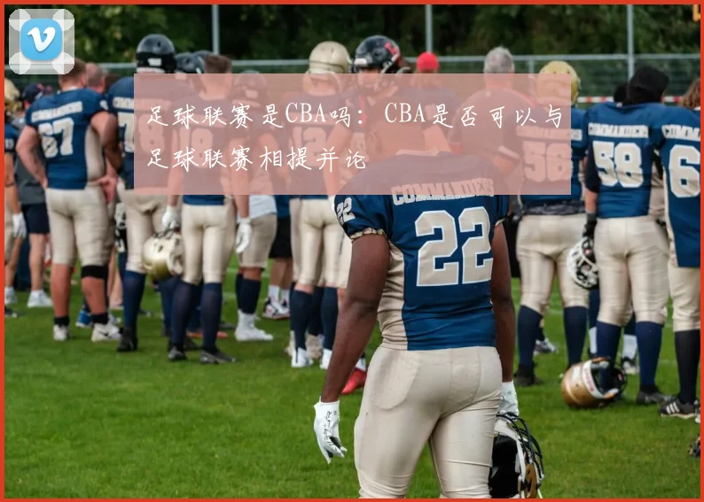 足球联赛是CBA吗：CBA是否可以与足球联赛相提并论