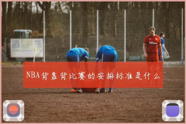 NBA背靠背比赛的安排标准是什么